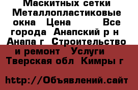 Маскитных сетки.Металлопластиковые окна › Цена ­ 500 - Все города, Анапский р-н, Анапа г. Строительство и ремонт » Услуги   . Тверская обл.,Кимры г.